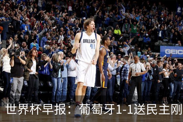 世界杯早报：葡萄牙1-1送民主刚果世界杯首分；英格兰4-2克罗地亚