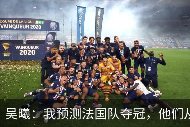 吴曦：我预测法国队夺冠，他们从个人能力到人员配置都非常强