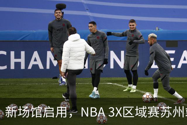 新场馆启用，NBA 3X区域赛苏州站收官