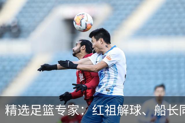 精选足篮专家：红祖解球、船长同中足彩头奖15万