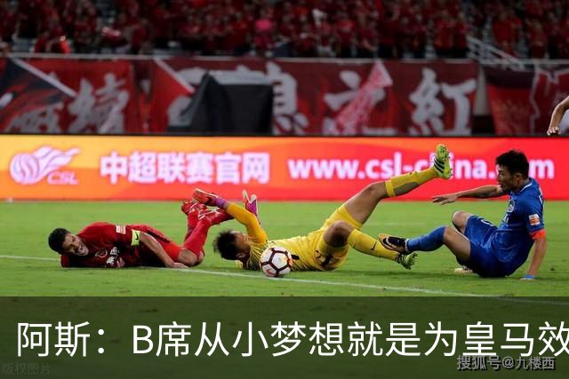 阿斯：B席从小梦想就是为皇马效力，他加盟白衣军团是纯粹的渴望